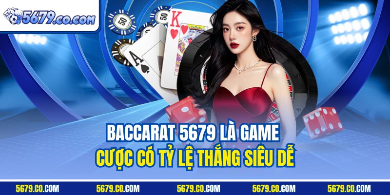 Baccarat 5679 là game cược có tỷ lệ thắng siêu dễ