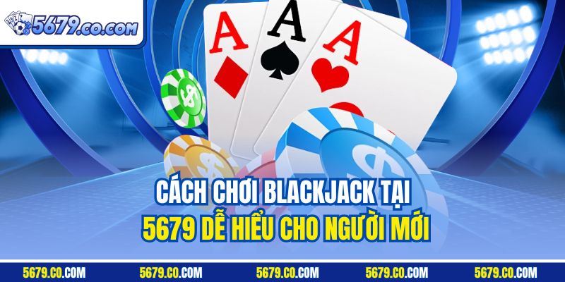 Cách chơi Blackjack tại 5679 dễ hiểu cho người mới