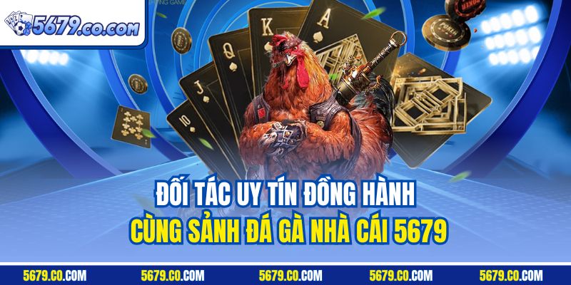 Đối tác uy tín đồng hành cùng sảnh đá gà nhà cái 5679