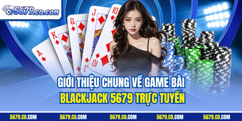 Giới thiệu chung về game bài Blackjack 5679 trực tuyến