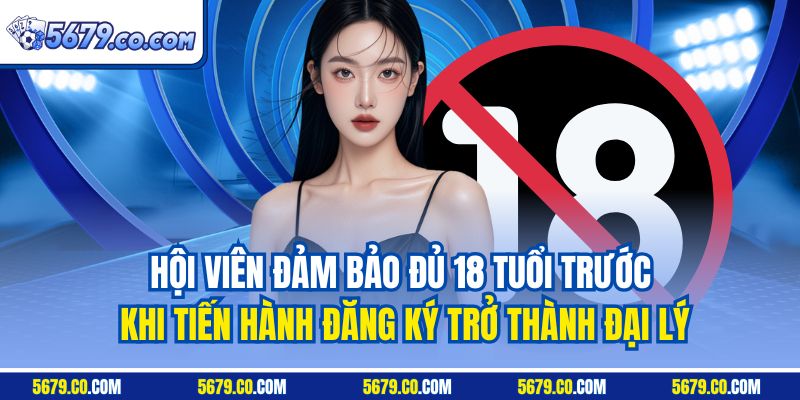 Hội viên đảm bảo đủ 18 tuổi trước khi tiến hành đăng ký trở thành đại lý