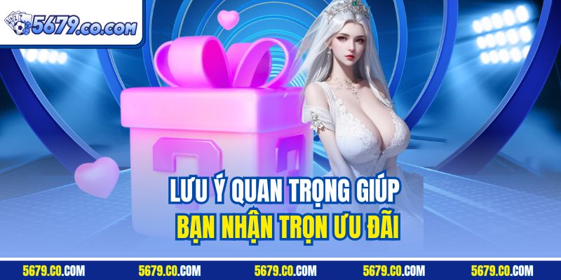 Lưu ý quan trọng giúp bạn nhận trọn ưu đãi