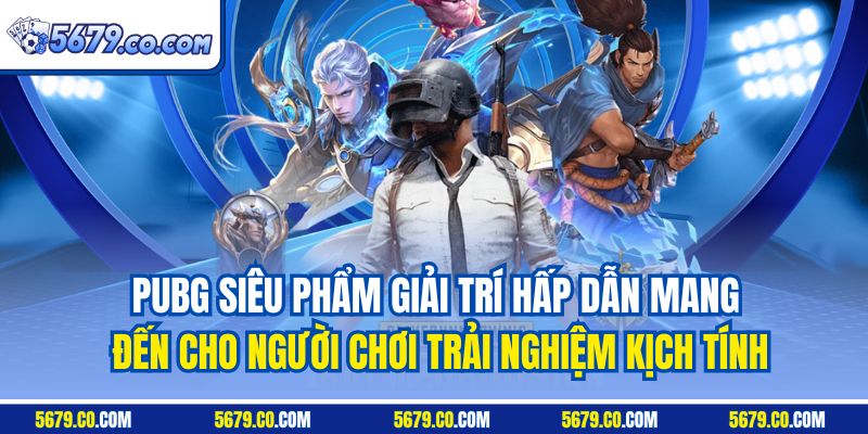 PUBG siêu phẩm giải trí hấp dẫn mang đến cho người chơi trải nghiệm kịch tính