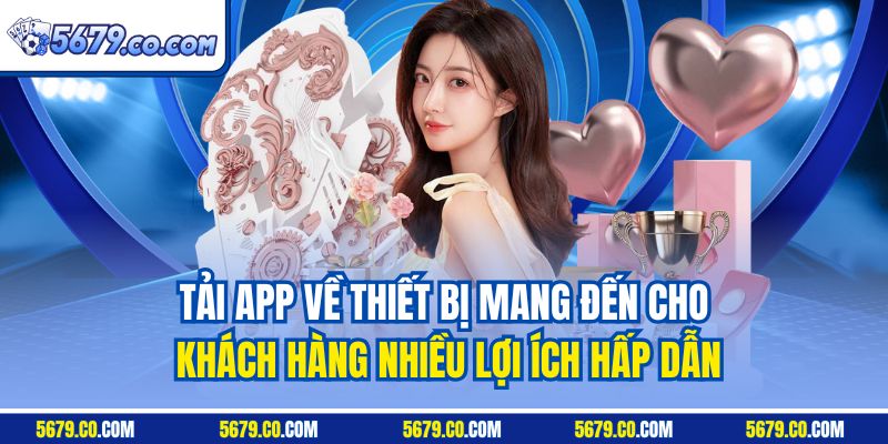 Tải app về thiết bị mang đến cho khách hàng nhiều lợi ích hấp dẫn