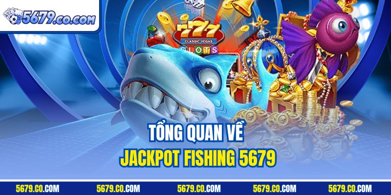 Tổng quan về Jackpot Fishing 5679