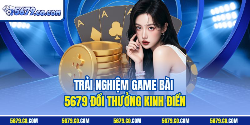 Trải nghiệm game bài 5679 đổi thưởng kinh điển