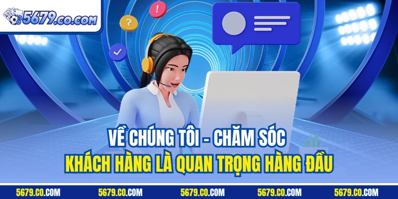 Về chúng tôi - Chăm sóc khách hàng là quan trọng hàng đầu